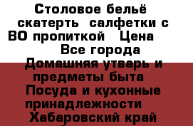 Столовое бельё, скатерть, салфетки с ВО пропиткой › Цена ­ 100 - Все города Домашняя утварь и предметы быта » Посуда и кухонные принадлежности   . Хабаровский край,Амурск г.